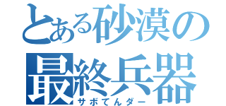 とある砂漠の最終兵器（サボてんダー）