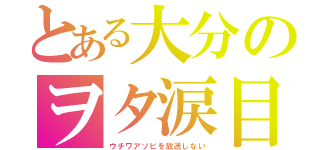 とある大分のヲタ涙目（ウチワアソビを放送しない）