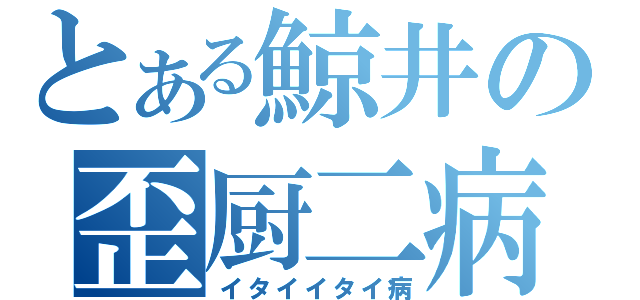 とある鯨井の歪厨二病（イタイイタイ病）