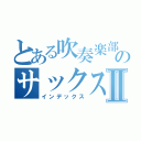 とある吹奏楽部のサックスパートⅡ（インデックス）