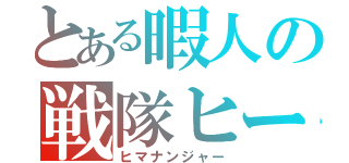 とある暇人の戦隊ヒーロー（ヒマナンジャー）