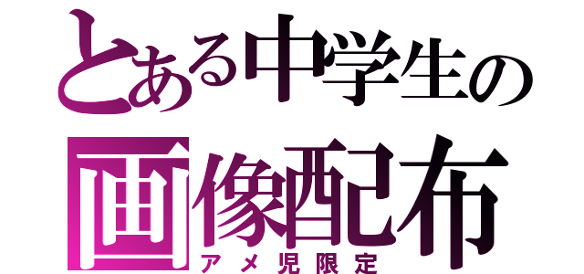 とある中学生の画像配布（アメ児限定）