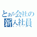 とある会社の新入社員（ぺーぺー）