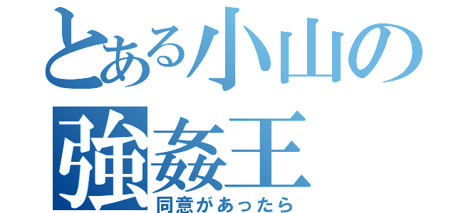 とある小山の強姦王（同意があったら）