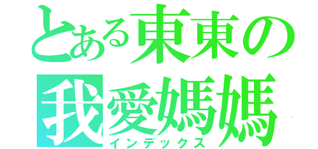 とある東東の我愛媽媽（インデックス）