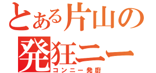 とある片山の発狂ニート（コンニー発廚）