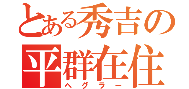 とある秀吉の平群在住（ヘグラー）