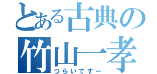 とある古典の竹山一孝（つらいですー）