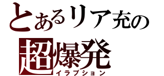 とあるリア充の超爆発（イラプション）