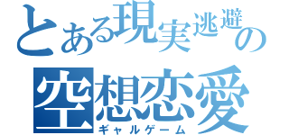 とある現実逃避の空想恋愛（ギャルゲーム）