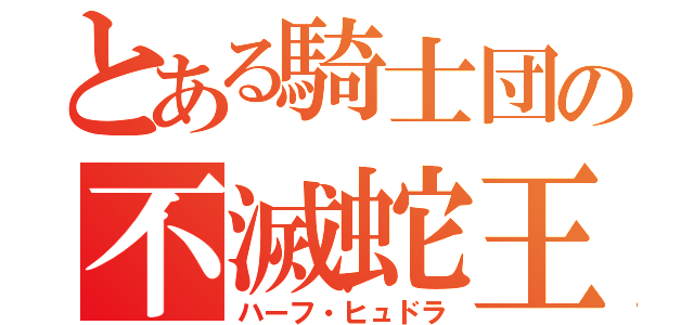 とある騎士団の不滅蛇王（ハーフ・ヒュドラ）