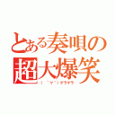 とある奏唄の超大爆笑（（　＾∀＾）ゲラゲラ）