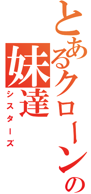 とあるクローンの妹達（シスターズ）