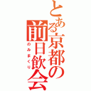 とある京都の前日飲会（のみまくり）