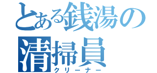 とある銭湯の清掃員（クリーナー）