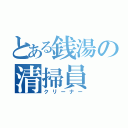 とある銭湯の清掃員（クリーナー）