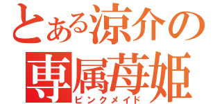 とある涼介の専属苺姫（ピンクメイド）