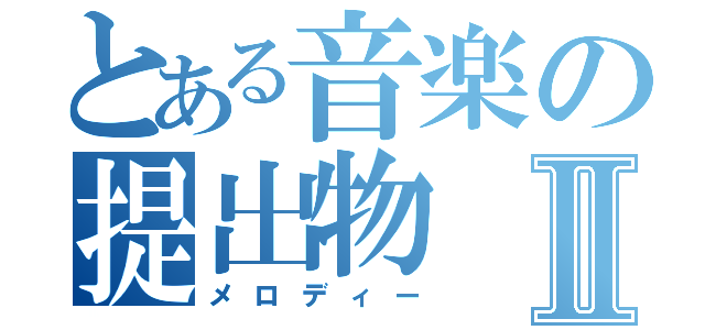 とある音楽の提出物Ⅱ（メロディー）