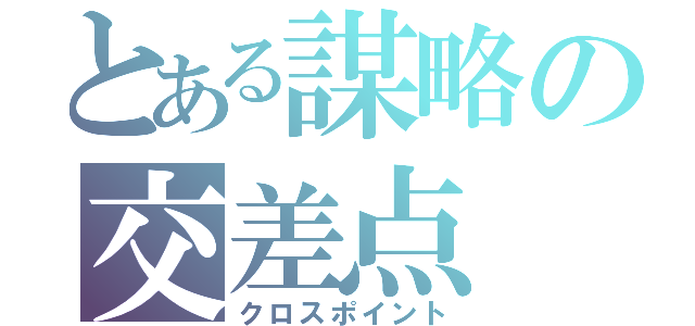 とある謀略の交差点（クロスポイント）