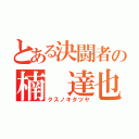 とある決闘者の楠 達也（クスノキタツヤ）