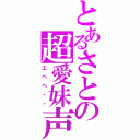 とあるさとの超愛妹声（エヘヘ・・）