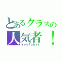 とあるクラスの人気者！？（ＹｏｕＴｕｂｅｒ）