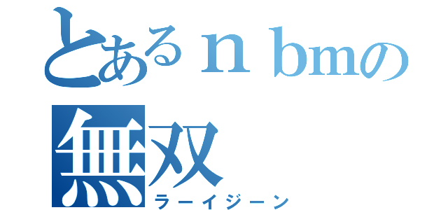 とあるｎｂｍの無双（ラーイジーン）