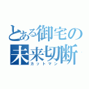 とある御宅の未来切断（カットマン）