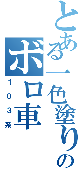 とある一色塗りのボロ車（１０３系）