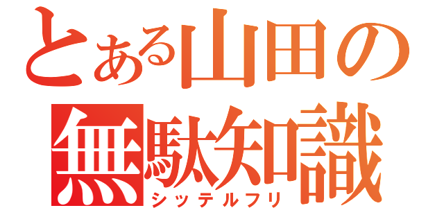 とある山田の無駄知識（シッテルフリ）