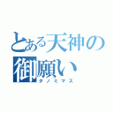 とある天神の御願い（タノミマス）