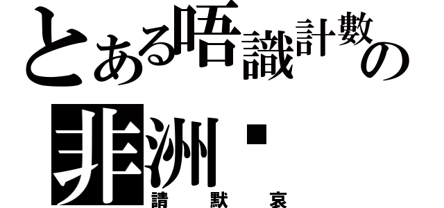 とある唔識計數の非洲雞（請默哀）