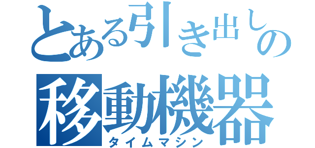 とある引き出しの移動機器（タイムマシン）