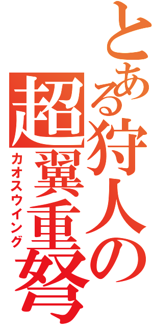 とある狩人の超翼重弩使い（カオスウイング）