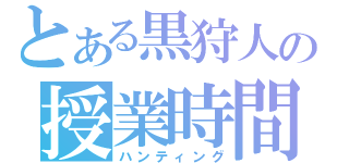 とある黒狩人の授業時間（ハンティング）