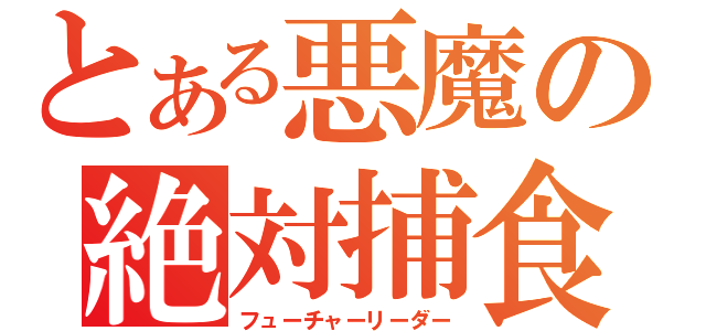 とある悪魔の絶対捕食者（フューチャーリーダー）