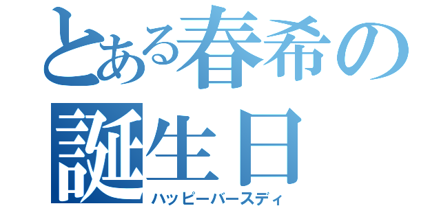 とある春希の誕生日（ハッピーバースディ）