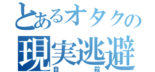 とあるオタクの現実逃避（自殺）