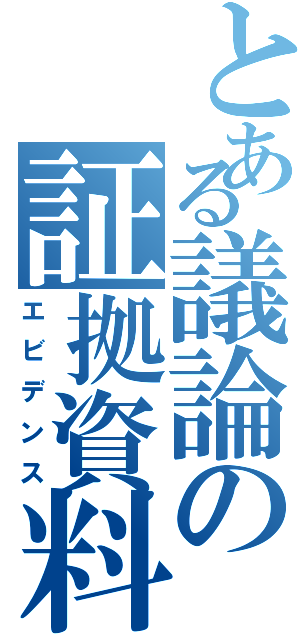 とある議論の証拠資料（エビデンス）