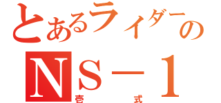 とあるライダーのＮＳ－１（壱式）