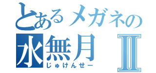 とあるメガネの水無月Ⅱ（じゅけんせー）