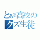 とある高校のクズ生徒（）