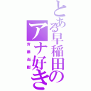 とある早稲田のアナ好き（斉藤尚樹）