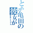 とある亀田の彼女が（亀田とＳＥＸ）