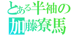 とある半袖の加藤寮馬（）