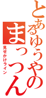 とあるゆうやのまっつん（見せかけライン）