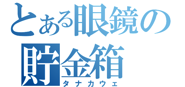 とある眼鏡の貯金箱（タナカウェ）