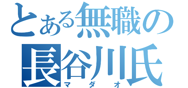 とある無職の長谷川氏（マダオ）