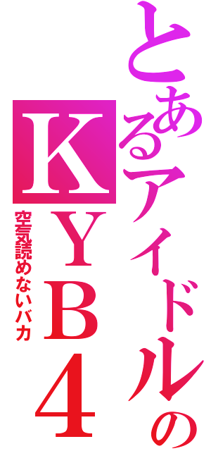 とあるアイドルのＫＹＢ４８（空気読めないバカ）