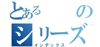 とあるのシリーズ（インデックス）